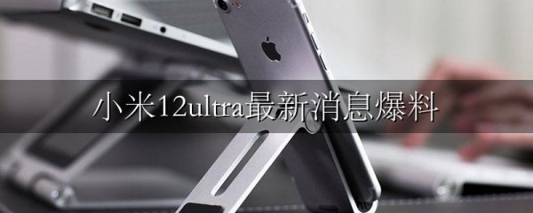 小米12ultra最新消息爆料