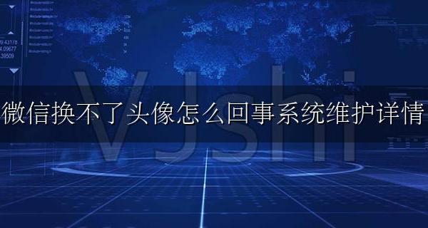 微信换不了头像了怎么办 微信换不了头像怎么回事系统维护详情