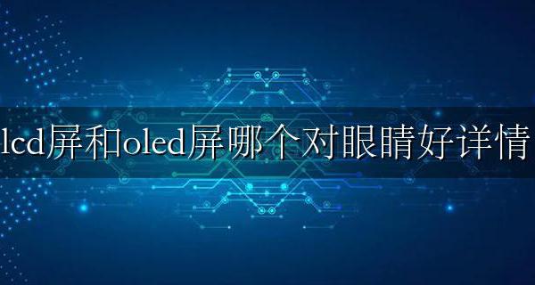lcd屏幕和oled哪个对眼睛好 lcd屏和oled屏哪个对眼睛好详情