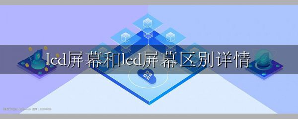 lcd屏幕和led屏幕区别详情