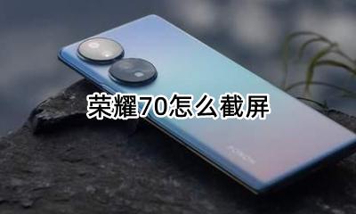 荣耀70怎么截屏 荣耀70截屏怎么截