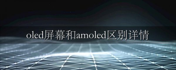 oled屏幕和amoled区别详情