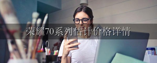 荣耀70系列估计价格详情
