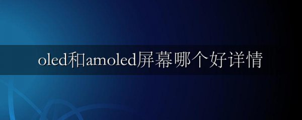 oled和amoled屏幕哪个好详情