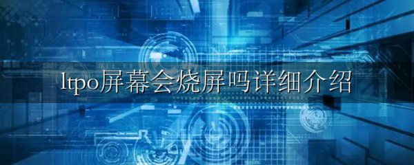 ltpo屏幕会烧屏吗详细介绍