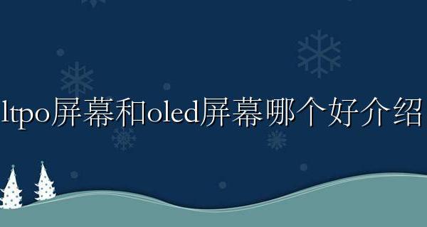 ltpo屏幕和oled屏幕优缺点 ltpo屏幕和oled屏幕哪个好介绍