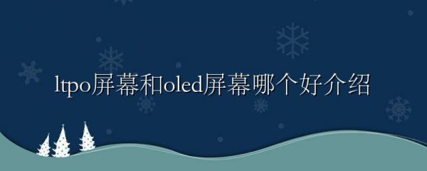 ltpo屏幕和oled屏幕哪个好介绍