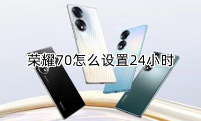 荣耀70怎么设置24小时 荣耀70怎么设置70小时