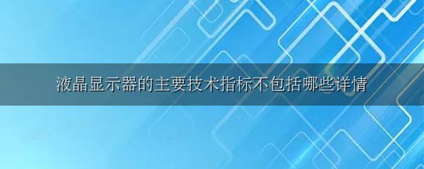 液晶显示器的主要技术指标不包括哪些详情