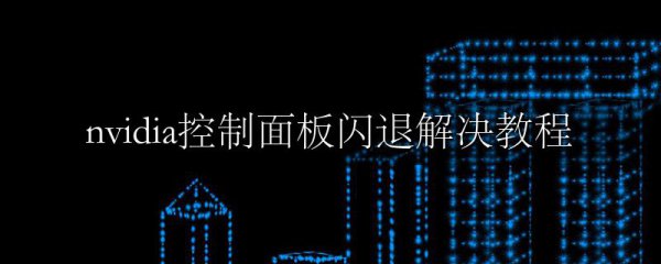 nvidia控制面板闪退解决教程