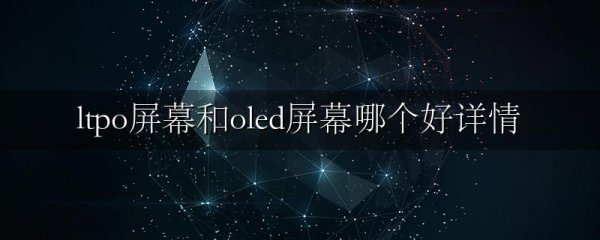 ltpo屏幕和oled屏幕哪个好详情