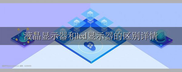 液晶显示器和led显示器的区别详情
