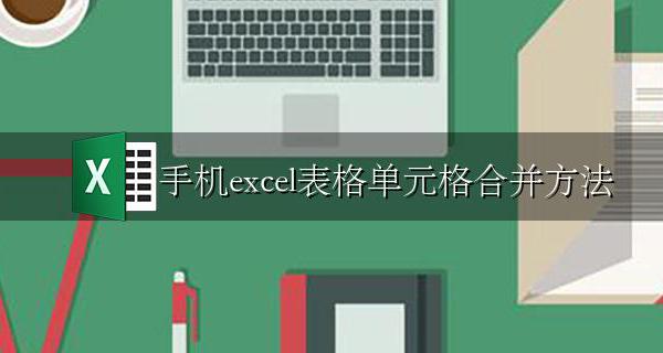 手机excel表格单元格合并方法 手机excel表格怎么合并单元格