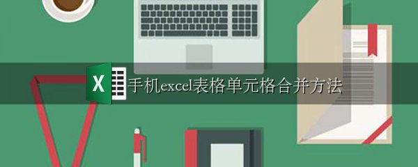 手机excel表格单元格合并方法