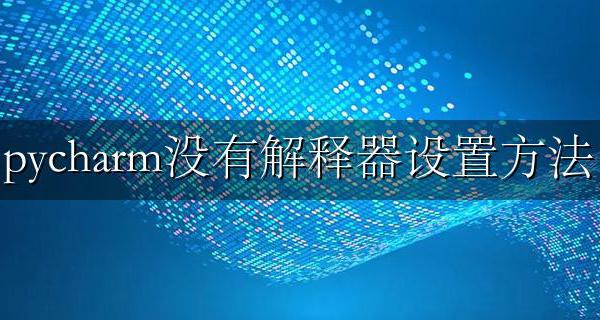 pycharm没有解释器设置方法 pycharm里面说没有Python解释器怎么办