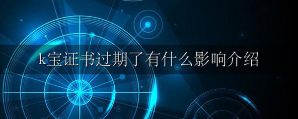 k宝证书过期了有什么影响介绍