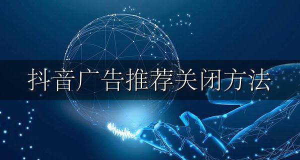 抖音广告推荐关闭方法 怎么取消抖音广告推荐