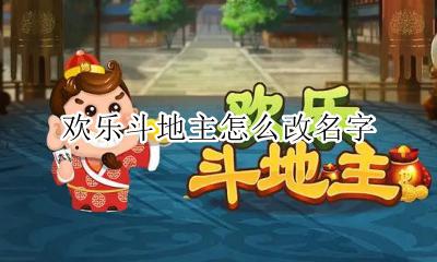 欢乐斗地主怎么改名字 微信登录的欢乐斗地主怎么改名字