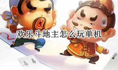 欢乐斗地主怎样玩 欢乐斗地主怎么玩单机