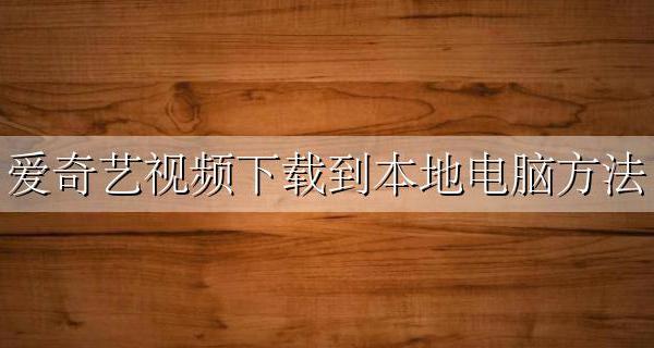 爱奇艺视频下载到本地电脑方法 爱奇艺视频怎么下载到本地电脑