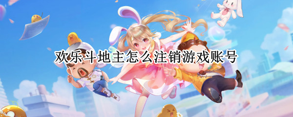 欢乐斗地主怎么注销游戏账号