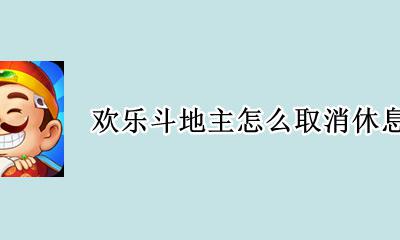 欢乐斗地主怎么取消休息时间 如何取消欢乐斗地主的休息时间