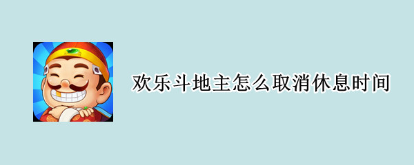 欢乐斗地主怎么取消休息时间
