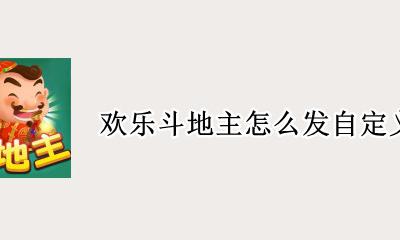 欢乐斗地主如何自定义 欢乐斗地主怎么发自定义消息