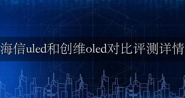 海信uled和创维oled哪个好 海信uled和创维oled对比评测详情