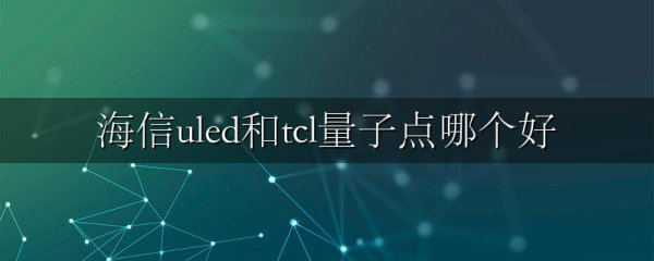 海信uled和tcl量子点哪个好