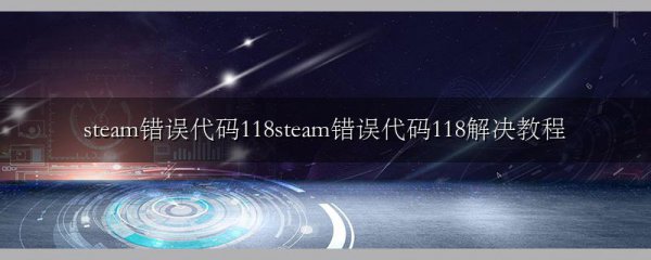 steam错误代码118steam错误代码118解决教程