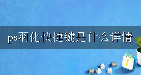ps的快捷键 ps羽化快捷键是什么详情