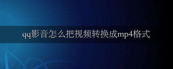 qq影音怎么把视频转换成mp4格式