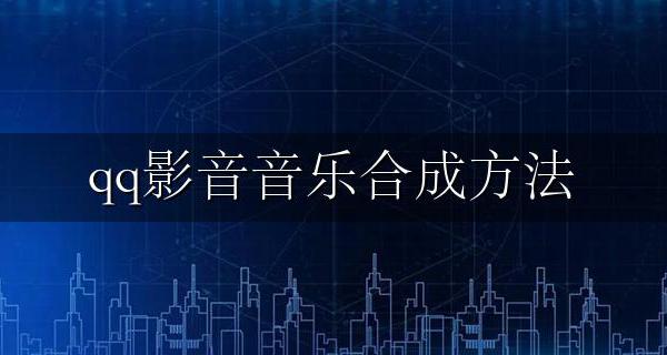 qq影音音乐合成方法 qq影音哪个版本可以合成音乐