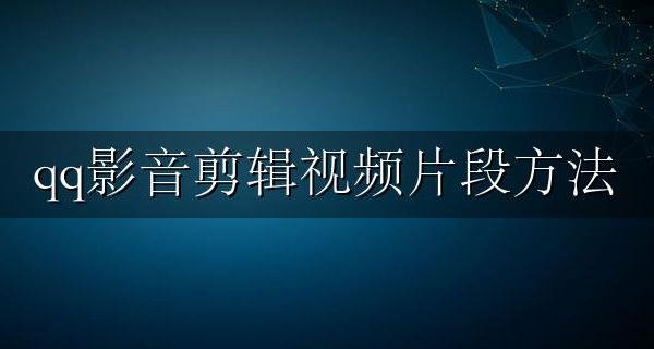 qq影音剪辑视频片段方法 qq播放器可以剪视频片段