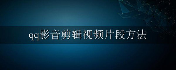 qq影音剪辑视频片段方法