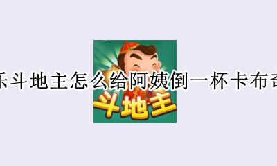 欢乐斗地主怎么给阿姨倒一杯卡布奇诺 斗地主给阿姨倒一杯卡布奇诺在哪里按