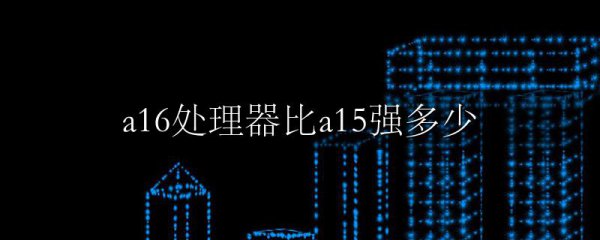 a16处理器比a15强多少