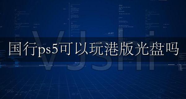 国行ps5可以玩港版光盘吗 国行ps5可以玩港版光盘游戏吗