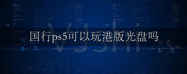 国行ps5可以玩港版光盘吗