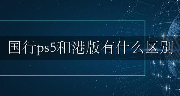 ps5国行跟港版区别 国行ps5和港版有什么区别