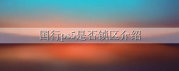 国行ps5是否锁区介绍