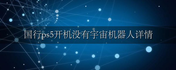 国行ps5开机没有宇宙机器人详情