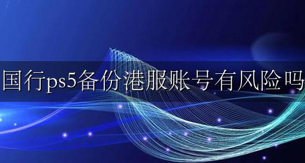 国行ps5备份港服会不会封号 国行ps5备份港服账号有风险吗