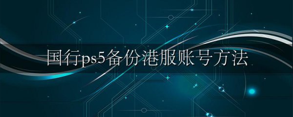 国行ps5备份港服账号方法