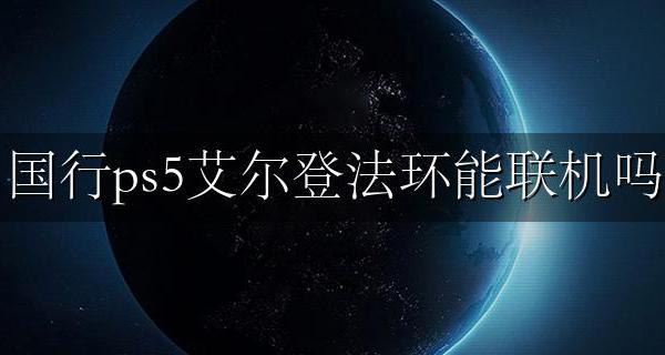 ps5国行全球联机 国行ps5艾尔登法环能联机吗