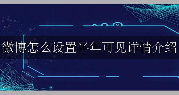 微博上怎么设置半年可见 微博怎么设置半年可见详情介绍