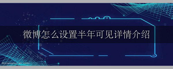 微博怎么设置半年可见详情介绍