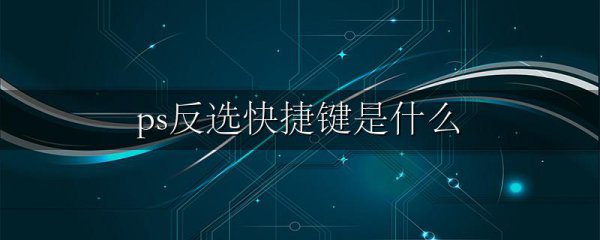 ps反选快捷键是什么