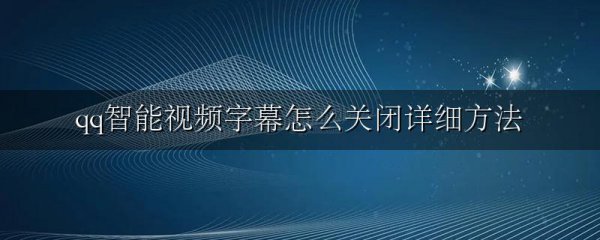 qq智能视频字幕怎么关闭详细方法